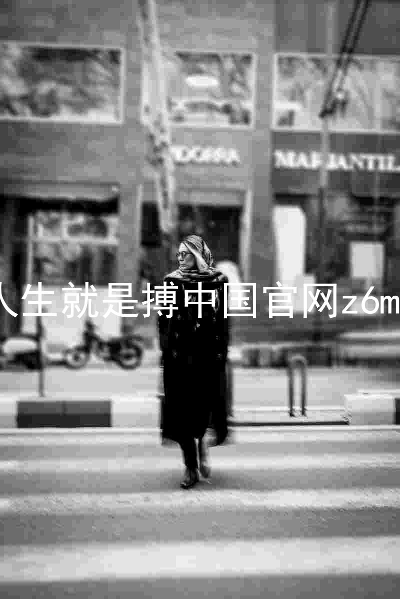 人生就是搏中国官网z6mg