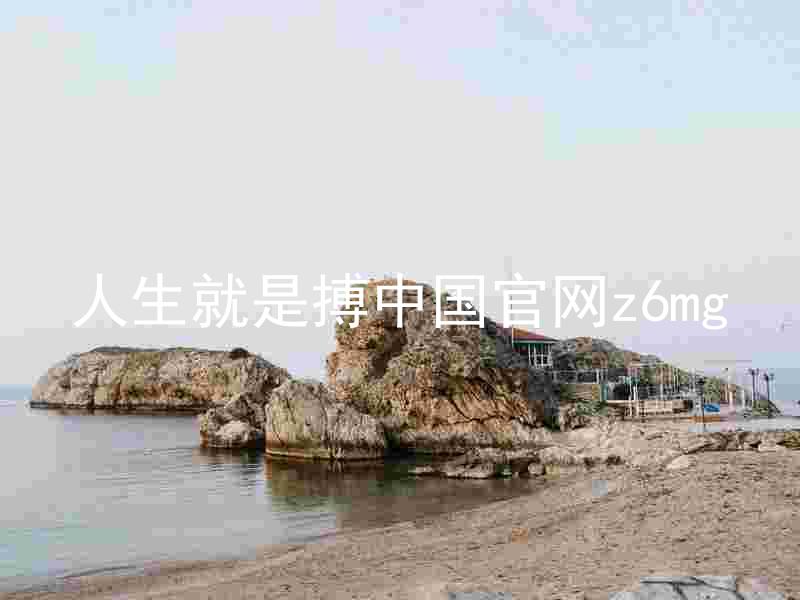 人生就是搏中国官网z6mg