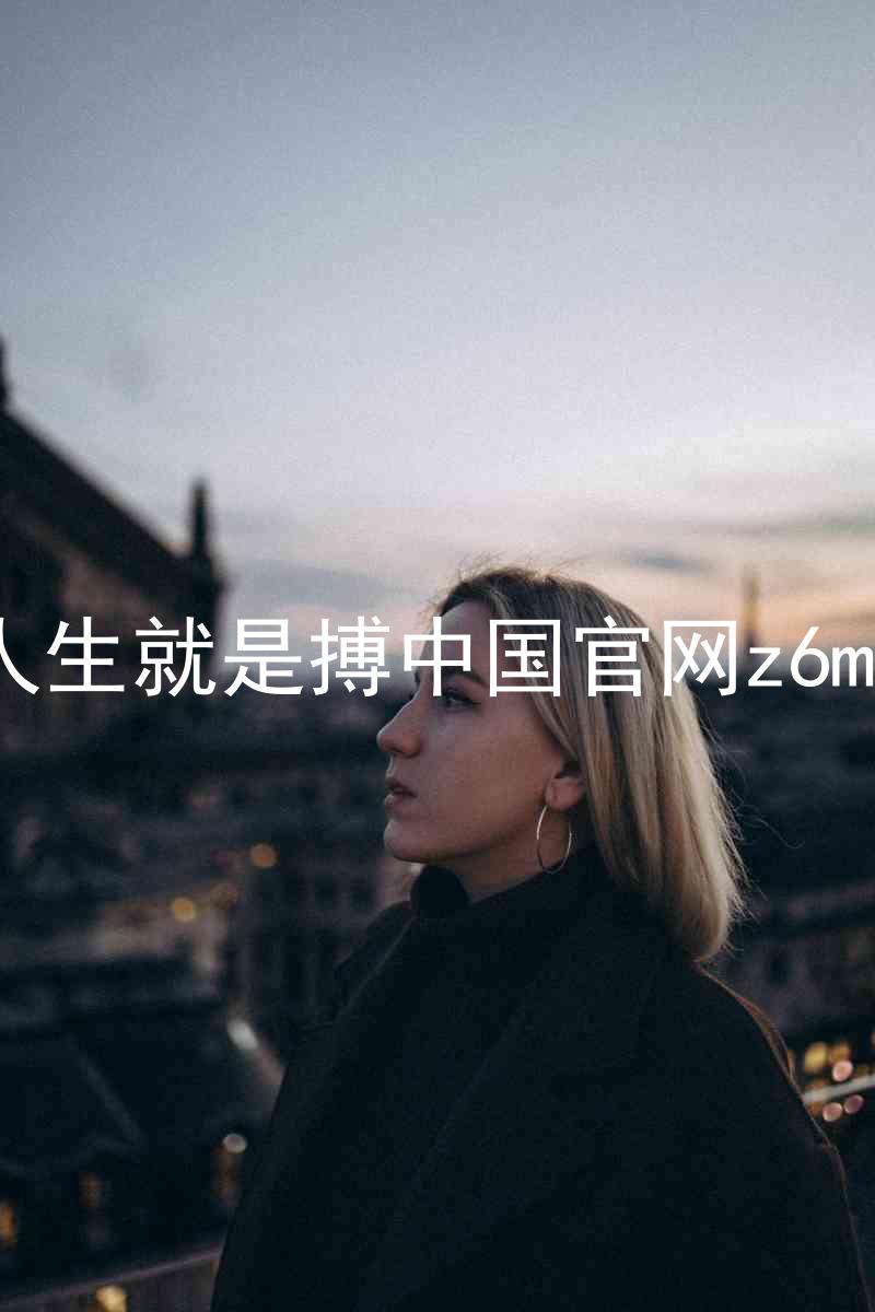 人生就是搏中国官网z6mg